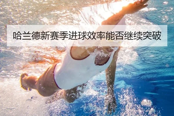哈兰德新赛季进球效率能否继续突破