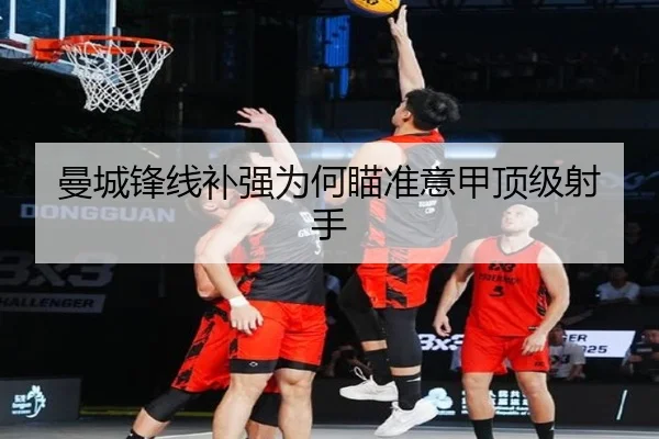 曼城锋线补强为何瞄准意甲顶级射手