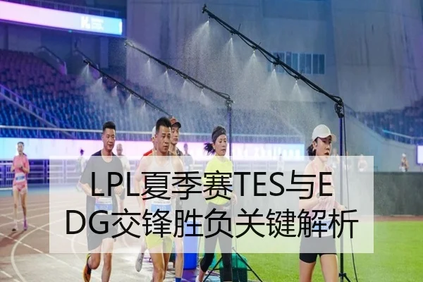 LPL夏季赛TES与EDG交锋胜负关键解析