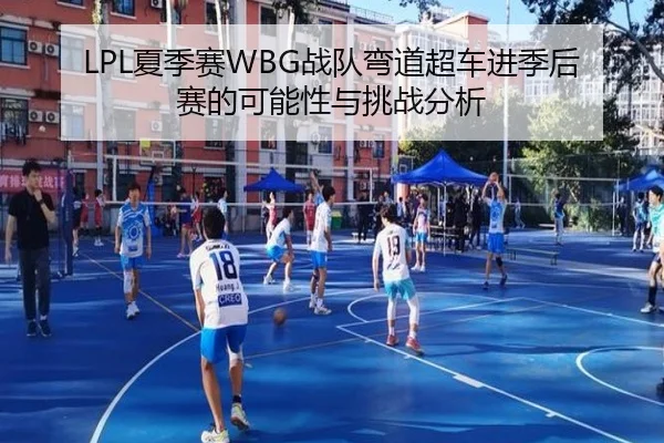 LPL夏季赛WBG战队弯道超车进季后赛的可能性与挑战分析