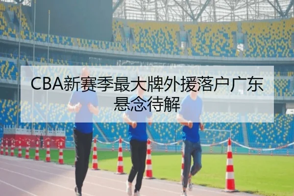 CBA新赛季最大牌外援落户广东悬念待解
