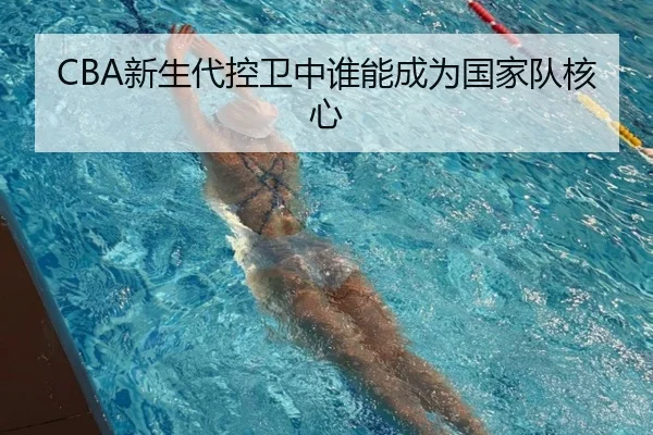 CBA新生代控卫中谁能成为国家队核心