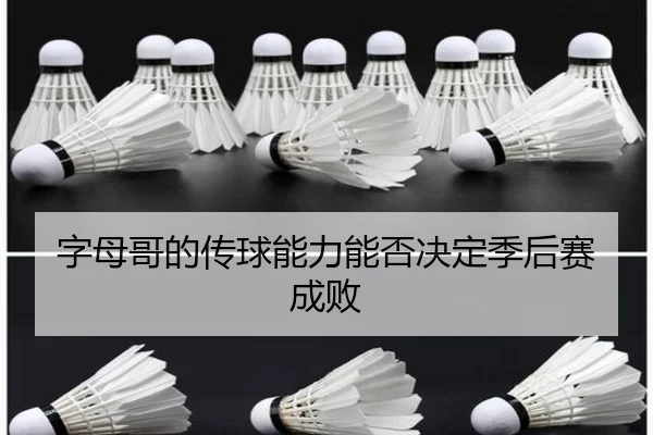 字母哥的传球能力能否决定季后赛成败